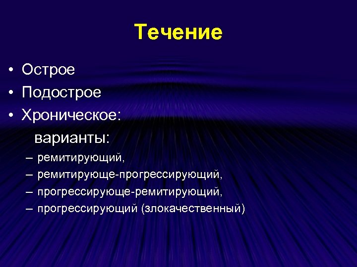 Течение • Острое • Подострое • Хроническое: варианты: – – ремитирующий, ремитирующе-прогрессирующий, прогрессирующе-ремитирующий, прогрессирующий