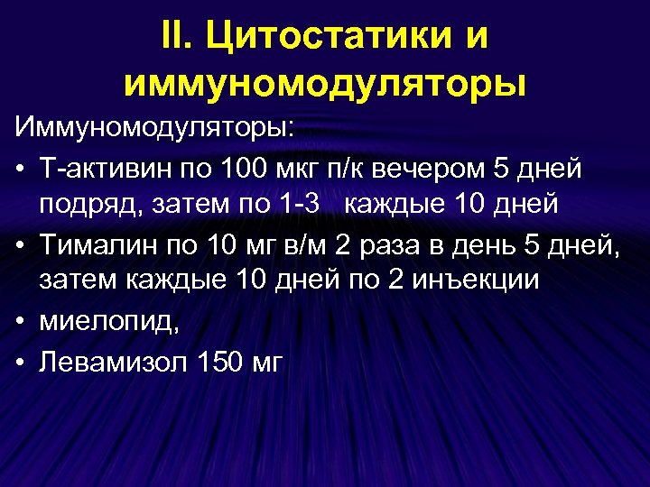 ІІ. Цитостатики и иммуномодуляторы Иммуномодуляторы: • Т-активин по 100 мкг п/к вечером 5 дней