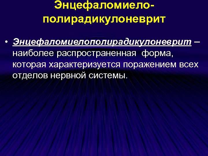 Энцефаломиелополирадикулоневрит • Энцефаломиелополирадикулоневрит – наиболее распространенная форма, которая характеризуется поражением всех отделов нервной системы.