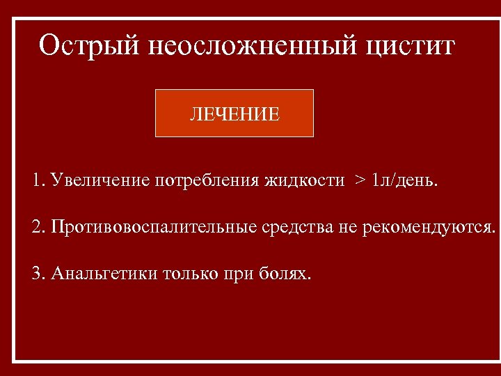 Острый неосложненный цистит ЛЕЧЕНИЕ 1. Увеличение потребления жидкости > 1 л/день. 2. Противовоспалительные средства