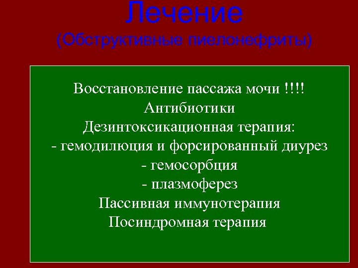 Лечение (Обструктивные пиелонефриты) Восстановление пассажа мочи !!!! Антибиотики Дезинтоксикационная терапия: - гемодилюция и форсированный