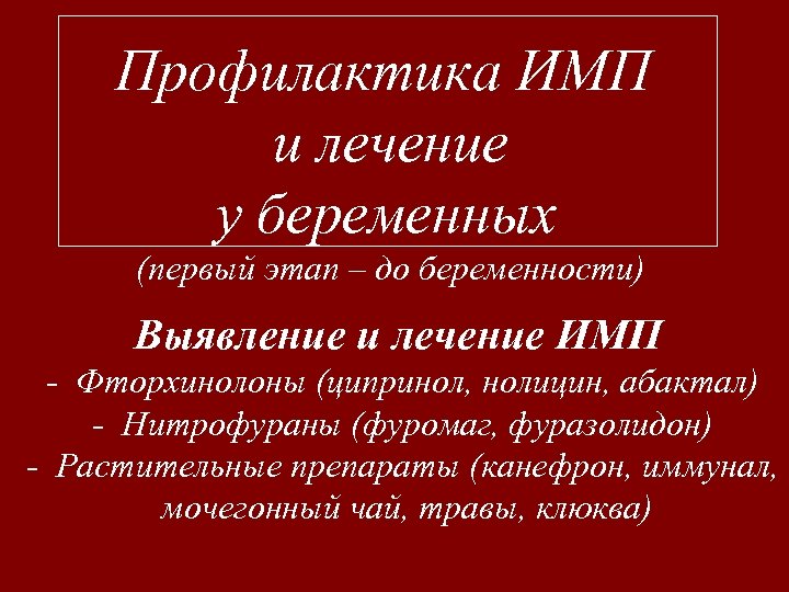 Профилактика ИМП и лечение у беременных (первый этап – до беременности) Выявление и лечение