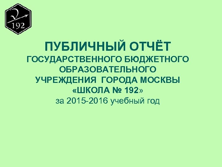 ПУБЛИЧНЫЙ ОТЧЁТ ГОСУДАРСТВЕННОГО БЮДЖЕТНОГО ОБРАЗОВАТЕЛЬНОГО УЧРЕЖДЕНИЯ ГОРОДА МОСКВЫ «ШКОЛА № 192» за 2015 -2016