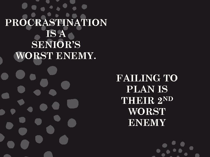 PROCRASTINATION IS A SENIOR’S WORST ENEMY. FAILING TO PLAN IS THEIR 2 ND WORST