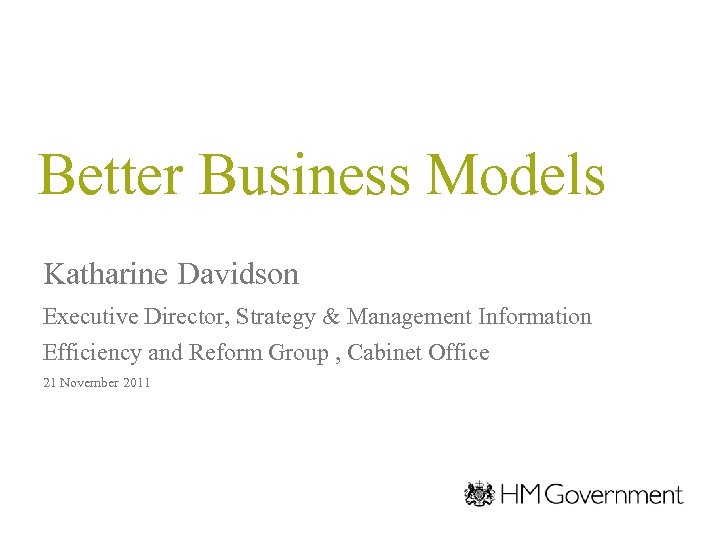 Better Business Models Katharine Davidson Executive Director, Strategy & Management Information Efficiency and Reform
