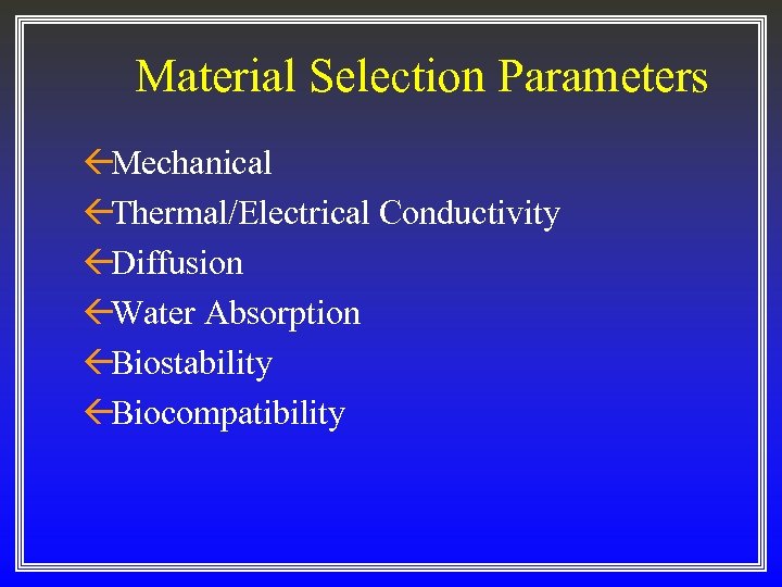 Material Selection Parameters ßMechanical ßThermal/Electrical Conductivity ßDiffusion ßWater Absorption ßBiostability ßBiocompatibility 