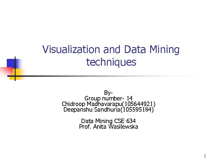 Visualization and Data Mining techniques By- Group number- 14 Chidroop Madhavarapu(105644921) Deepanshu Sandhuria(105595184) Data
