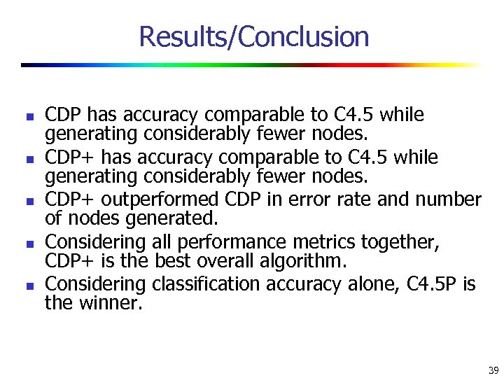 Results/Conclusion n n CDP has accuracy comparable to C 4. 5 while generating considerably