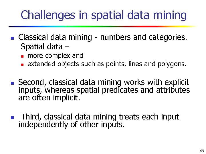 Challenges in spatial data mining n Classical data mining - numbers and categories. Spatial