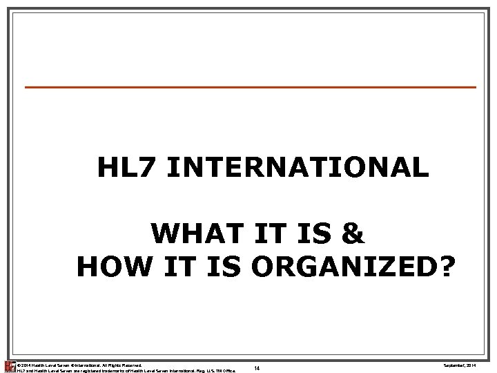 HL 7 INTERNATIONAL WHAT IT IS & HOW IT IS ORGANIZED? © 2014 Health