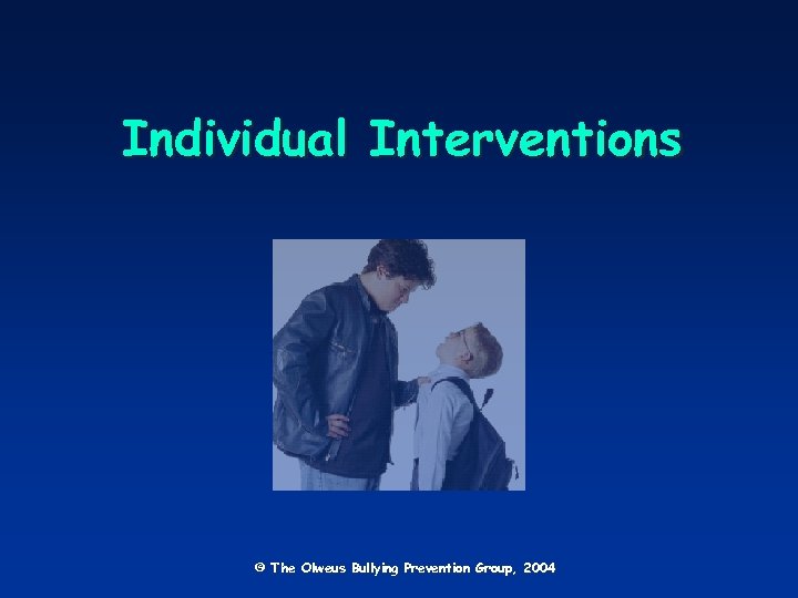 Individual Interventions © The Olweus Bullying Prevention Group, 2004 