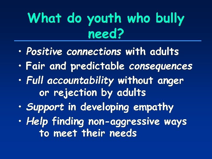 What do youth who bully need? • • • Positive connections with adults Fair