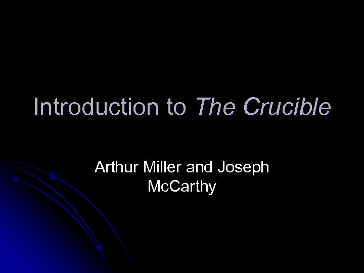 Introduction to The Crucible Arthur Miller and Joseph Mc. Carthy 