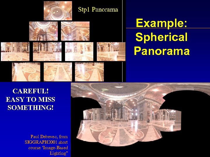 Example: Spherical Panorama a CAREFUL! EASY TO MISS SOMETHING! Paul Debevec, from SIGGRAPH 2001