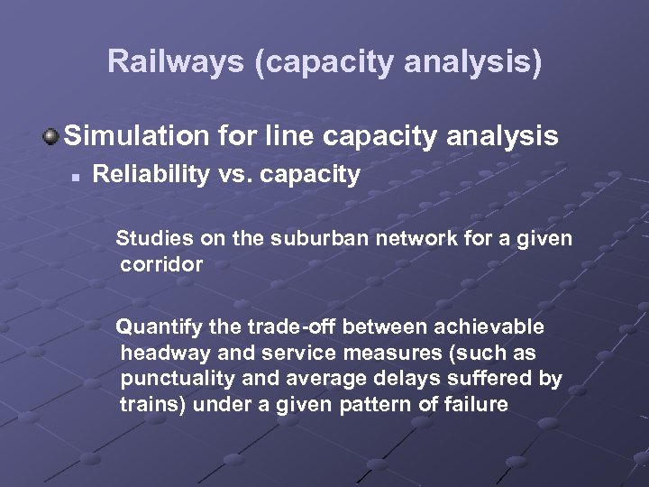 Railways (capacity analysis) Simulation for line capacity analysis n Reliability vs. capacity Studies on