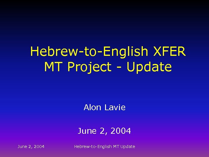 Hebrew-to-English XFER MT Project - Update Alon Lavie June 2, 2004 Hebrew-to-English MT Update