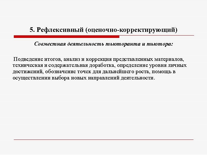 5. Рефлексивный (оценочно-корректирующий) Совместная деятельность тьюторанта и тьютора: Подведение итогов, анализ и коррекция представленных