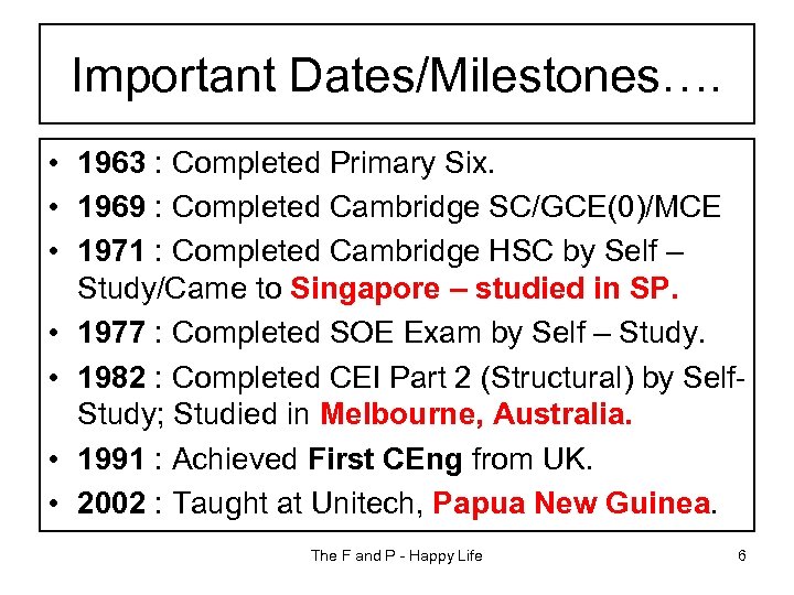 Important Dates/Milestones…. • 1963 : Completed Primary Six. • 1969 : Completed Cambridge SC/GCE(0)/MCE