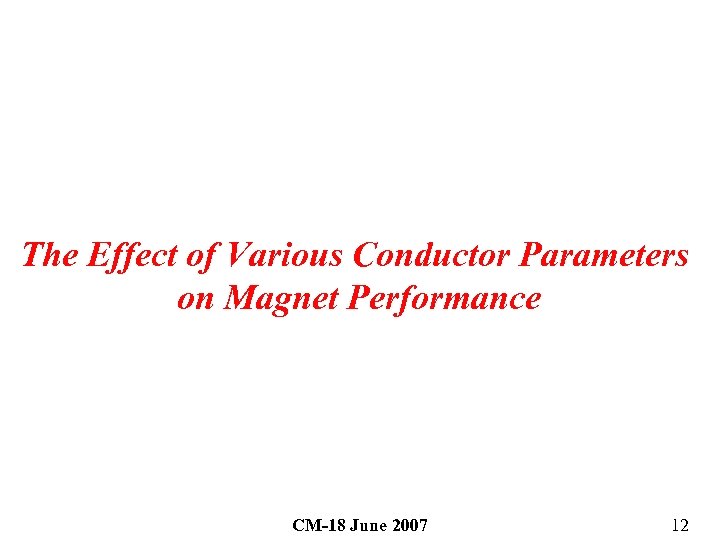 The Effect of Various Conductor Parameters on Magnet Performance CM-18 June 2007 12 