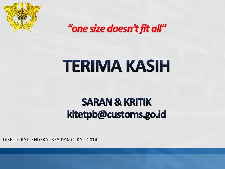 “one size doesn’t fit all” TERIMA KASIH SARAN & KRITIK kitetpb@customs. go. id DIREKTORAT