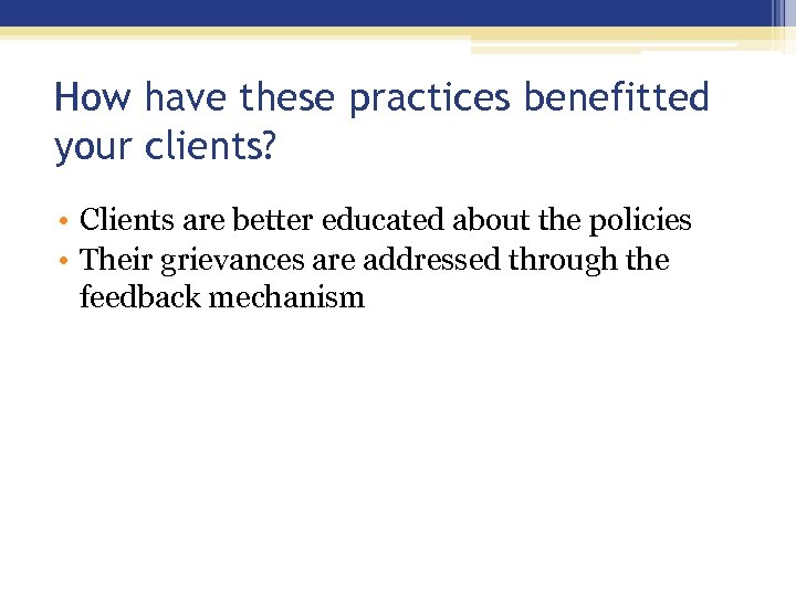 How have these practices benefitted your clients? • Clients are better educated about the