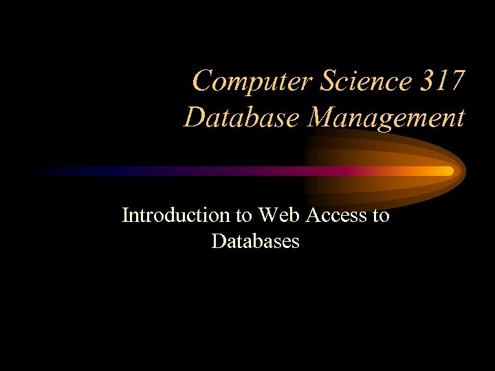 Computer Science 317 Database Management Introduction to Web Access to Databases 