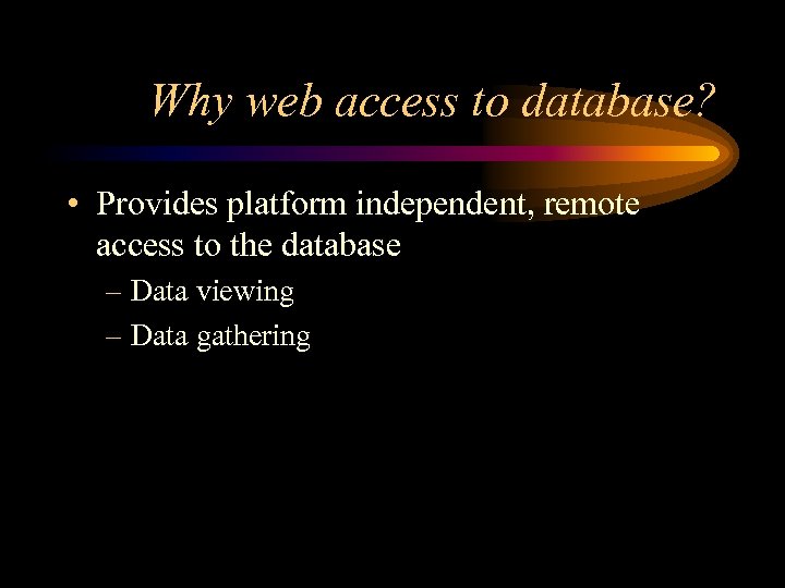 Why web access to database? • Provides platform independent, remote access to the database