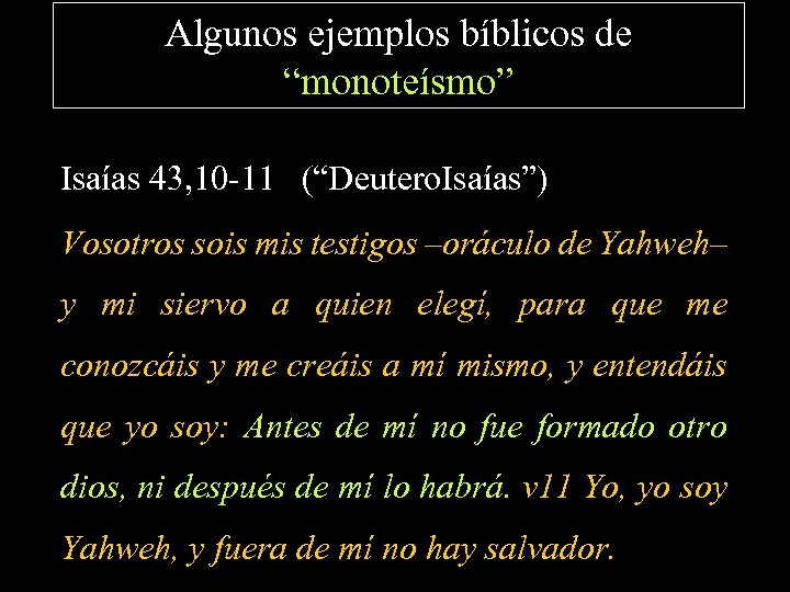 Algunos ejemplos bíblicos de “monoteísmo” Isaías 43, 10 -11 (“Deutero. Isaías”) Vosotros sois mis