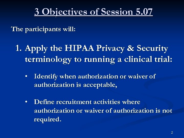 3 Objectives of Session 5. 07 The participants will: 1. Apply the HIPAA Privacy