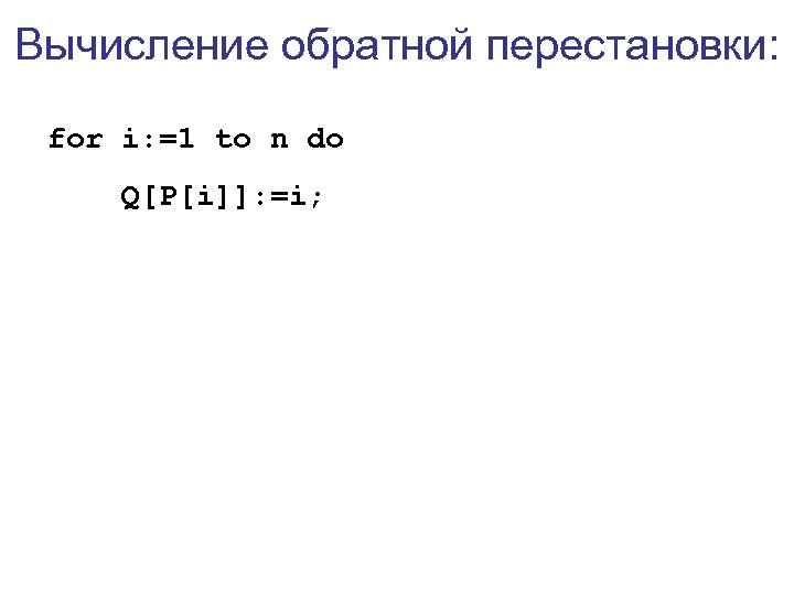 Вычисление обратной перестановки: for i: =1 to n do Q[P[i]]: =i; 