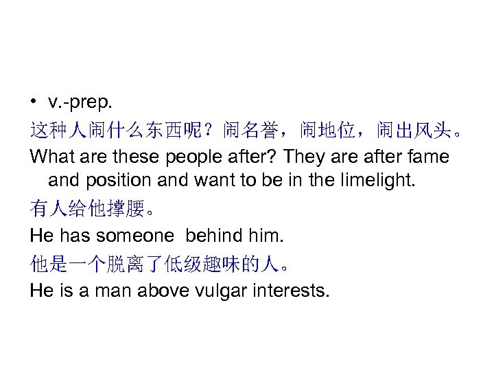  • v. -prep. 这种人闹什么东西呢？闹名誉，闹地位，闹出风头。 What are these people after? They are after fame