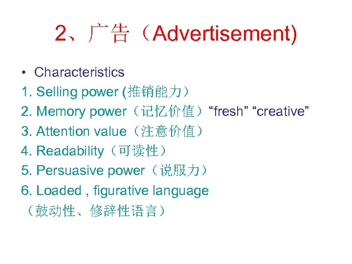 2、广告（Advertisement) • Characteristics 1. Selling power (推销能力） 2. Memory power（记忆价值）“fresh” “creative” 3. Attention value（注意价值）