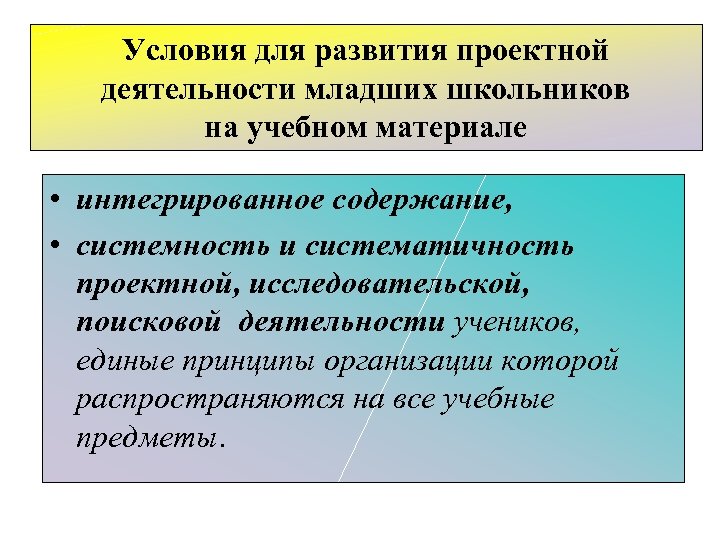 Условия для развития проектной деятельности младших школьников на учебном материале • интегрированное содержание, •