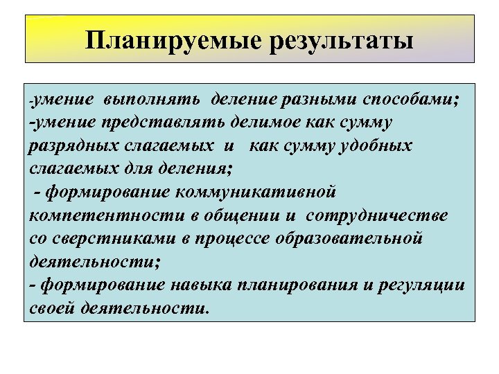 Планируемые результаты -умение выполнять деление разными способами; -умение представлять делимое как сумму разрядных слагаемых
