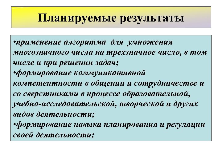 Планируемые результаты • применение алгоритма для умножения многозначного числа на трехзначное число, в том