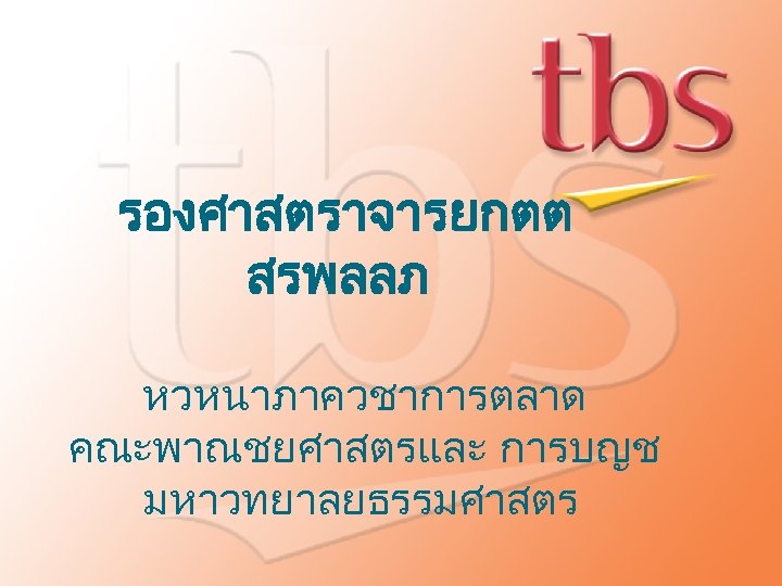 รองศาสตราจารยกตต สรพลลภ หวหนาภาควชาการตลาด คณะพาณชยศาสตรและ การบญช มหาวทยาลยธรรมศาสตร 