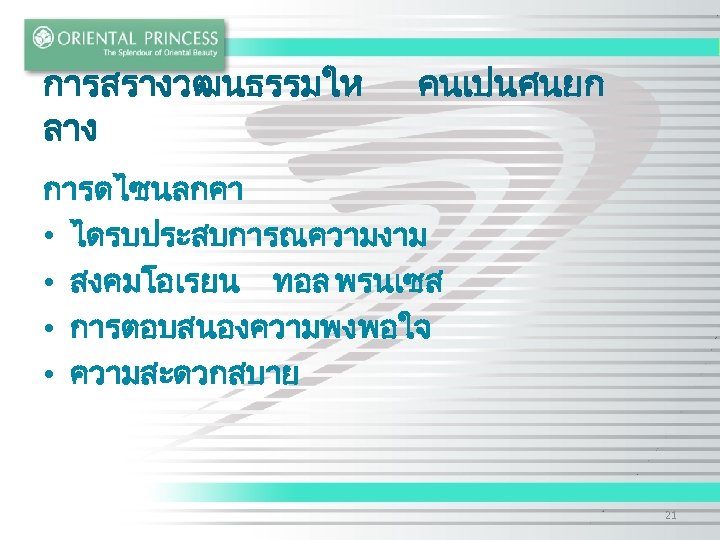 การสรางวฒนธรรมให ลาง คนเปนศนยก การดไซนลกคา • ไดรบประสบการณความงาม • สงคมโอเรยน ทอล พรนเซส • การตอบสนองความพงพอใจ • ความสะดวกสบาย