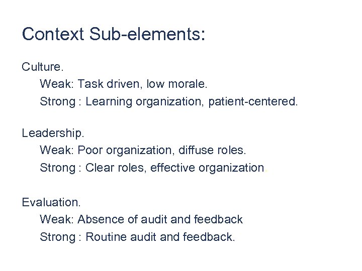 Context Sub-elements: Culture. Weak: Task driven, low morale. Strong : Learning organization, patient-centered. Leadership.