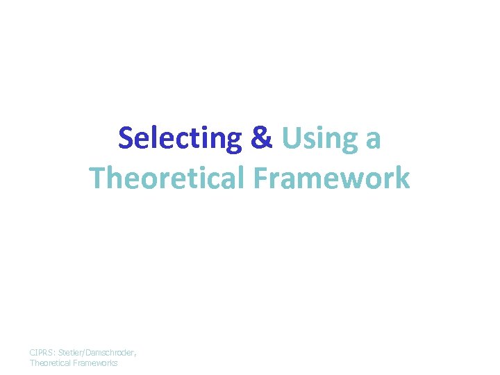Selecting & Using a Theoretical Framework CIPRS: Stetler/Damschroder, Theoretical Frameworks 