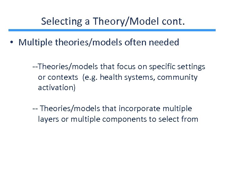 Selecting a Theory/Model cont. • Multiple theories/models often needed --Theories/models that focus on specific