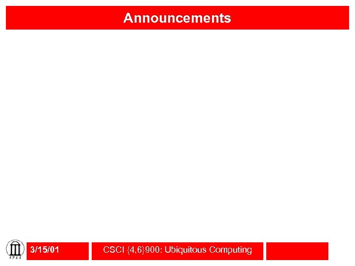 Announcements 3/15/01 CSCI {4, 6}900: Ubiquitous Computing 