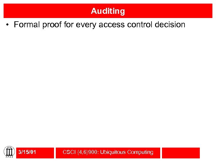 Auditing • Formal proof for every access control decision 3/15/01 CSCI {4, 6}900: Ubiquitous
