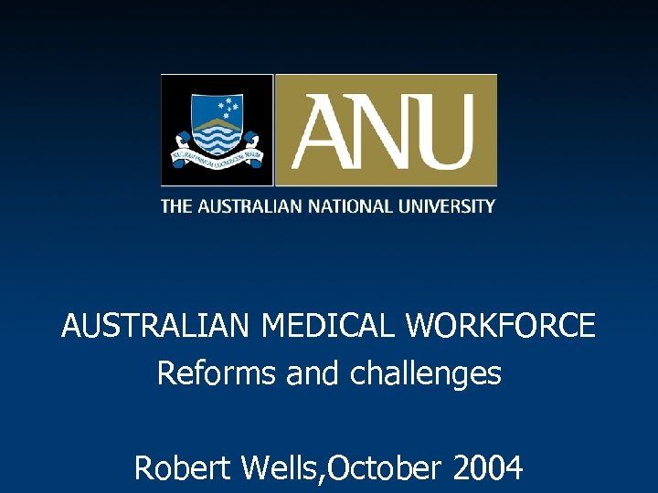 AUSTRALIAN MEDICAL WORKFORCE Reforms and challenges Robert Wells, October 2004 