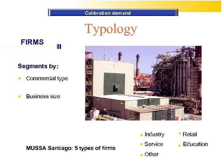 Calibration demand Typology FIRMS Segments by: Commercial type Business size Industry MUSSA Santiago: 5