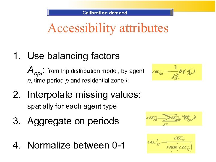 Calibration demand Accessibility attributes 1. Use balancing factors Anpi: from trip distribution model, by