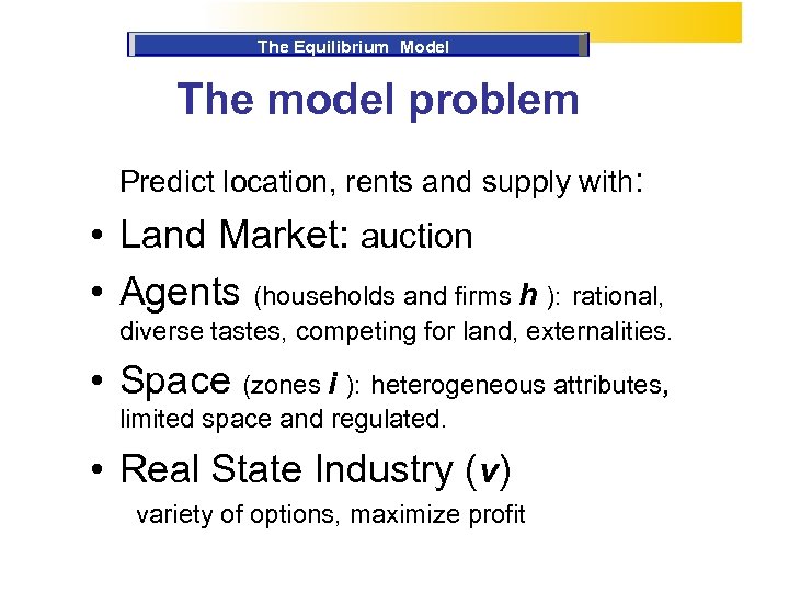 The Equilibrium Model The model problem Predict location, rents and supply with: • Land