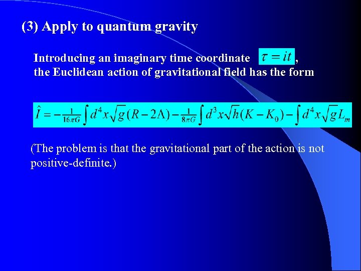(3) Apply to quantum gravity Introducing an imaginary time coordinate , the Euclidean action