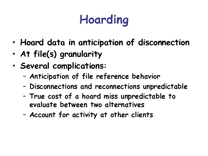 Hoarding • Hoard data in anticipation of disconnection • At file(s) granularity • Several