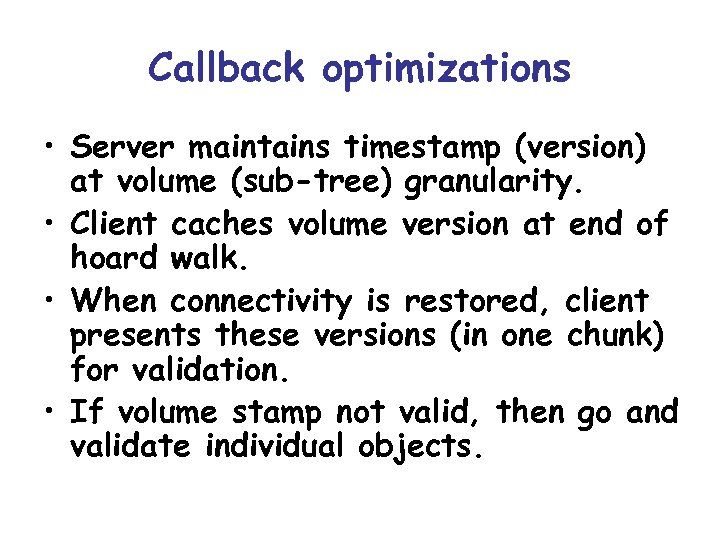 Callback optimizations • Server maintains timestamp (version) at volume (sub-tree) granularity. • Client caches