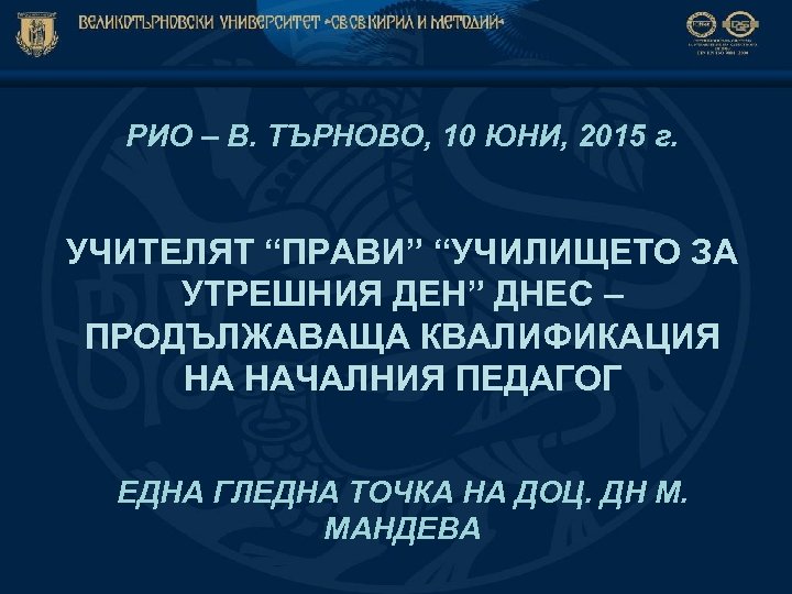 РИО – В. ТЪРНОВО, 10 ЮНИ, 2015 г. УЧИТЕЛЯТ “ПРАВИ” “УЧИЛИЩЕТО ЗА УТРЕШНИЯ ДЕН”